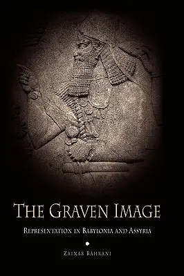 L'image gravée : La représentation en Babylonie et en Assyrie - The Graven Image: Representation in Babylonia and Assyria