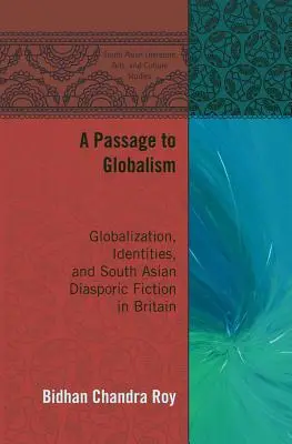 Un passage vers le mondialisme : La mondialisation, les identités et la fiction de la diaspora sud-asiatique en Grande-Bretagne - A Passage to Globalism: Globalization, Identities, and South Asian Diasporic Fiction in Britain