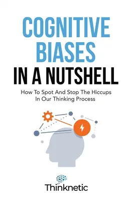 Les biais cognitifs en un clin d'œil : comment repérer et stopper les hoquets de notre processus de pensée - Cognitive Biases In A Nutshell: How To Spot And Stop The Hiccups In Our Thinking Process