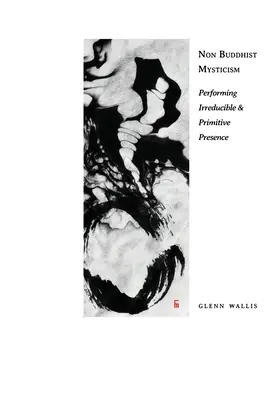 Mystique non bouddhiste : L'interprétation d'une présence irréductible et primitive - Non Buddhist Mysticism: Performing Irreducible and Primitive Presence