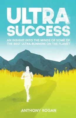 Ultra Success : Un aperçu de l'état d'esprit de certains des meilleurs coureurs d'ultrafond de la planète - Ultra Success: An Insight Into the Minds of Some of the Best Ultra-Runners on the Planet