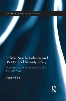 La défense contre les missiles balistiques et la politique de sécurité nationale des États-Unis : Normalisation et acceptation après la guerre froide - Ballistic Missile Defence and US National Security Policy: Normalisation and Acceptance after the Cold War