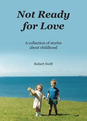Pas prêt pour l'amour : Une collection d'histoires sur l'enfance - Not Ready for Love: A collection of stories about childhood