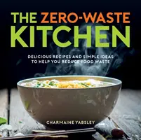 Cuisine zéro déchet - Recettes délicieuses et idées simples pour vous aider à réduire le gaspillage alimentaire - Zero-Waste Kitchen - Delicious Recipes and Simple Ideas to Help You Reduce Food Waste