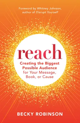 Atteindre : Créez la plus grande audience possible pour votre message, votre livre ou votre cause - Reach: Create the Biggest Possible Audience for Your Message, Book, or Cause