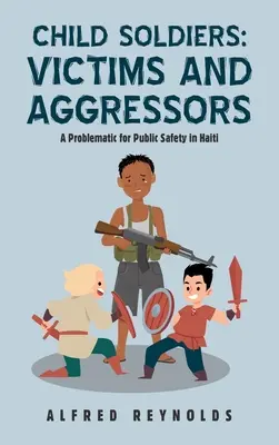 Enfants soldats : Victimes et Agresseurs : Un problème pour la sécurité publique en Haïti - Child Soldiers: Victims and Aggressors: A Problematic for Public Safety in Haiti