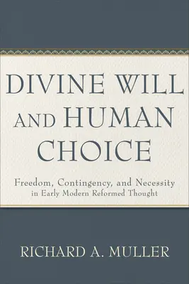 Volonté divine et choix humain : Liberté, contingence et nécessité dans la pensée réformée du début de l'ère moderne - Divine Will and Human Choice: Freedom, Contingency, and Necessity in Early Modern Reformed Thought