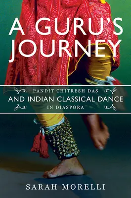 Le voyage d'un gourou : Pandit Chitresh Das et la danse classique indienne dans la diaspora - A Guru's Journey: Pandit Chitresh Das and Indian Classical Dance in Diaspora