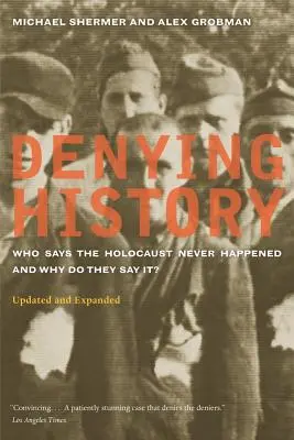Nier l'histoire : Qui affirme que l'Holocauste n'a jamais eu lieu et pourquoi le disent-ils ? Mis à jour et élargi - Denying History: Who Says the Holocaust Never Happened and Why Do They Say It? Updated and Expanded