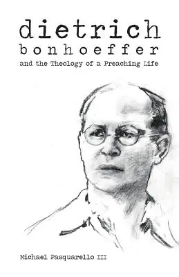 Dietrich : Bonhoeffer et la théologie d'une vie de prédication - Dietrich: Bonhoeffer and the Theology of a Preaching Life
