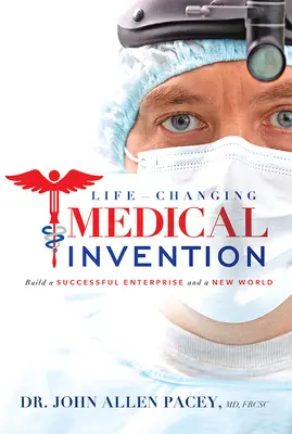 Une invention médicale qui change la vie : Construire une entreprise prospère et un nouveau monde - Life-Changing Medical Invention: Build a Successful Enterprise and a New World