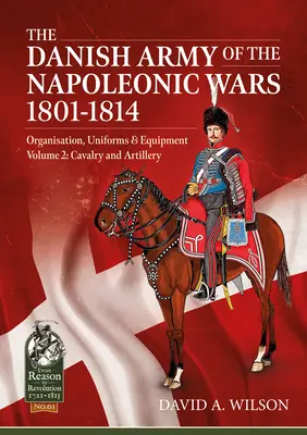 L'armée danoise des guerres napoléoniennes 1801-1814, Organisation, uniformes et équipement Volume 2 : Cavalerie et artillerie - The Danish Army of the Napoleonic Wars 1801-1814, Organisation, Uniforms & Equipment Volume 2: Cavalry and Artillery