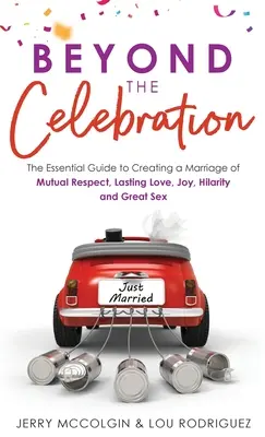 Au-delà de la célébration : Le guide essentiel pour créer un mariage de respect mutuel, d'amour durable, de joie, d'humour et de sexe. - Beyond the Celebration: The Essential Guide to Creating a Marriage of Mutual Respect, Lasting Love, Joy, Hilarity and Great Sex