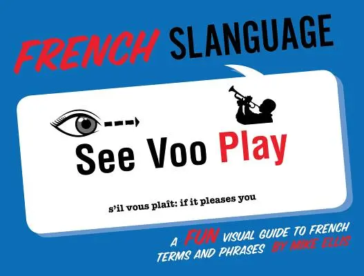 Langue française : Un guide visuel amusant des termes et des phrases en français - French Slanguage: A Fun Visual Guide to French Terms and Phrases