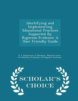 Identifier et mettre en œuvre des pratiques éducatives étayées par des preuves rigoureuses : A User Friendly Guide - Scholar's Choice Edition - Identifying and Implementing Educational Practices Supported by Rigorous Evidence: A User Friendly Guide - Scholar's Choice Edition