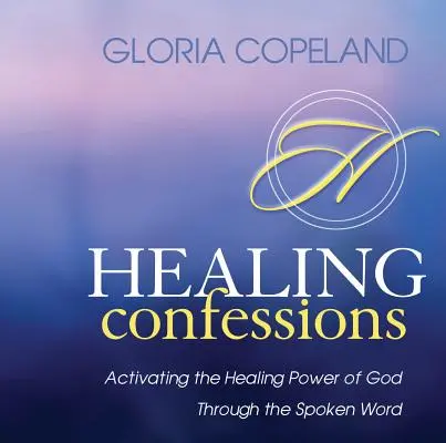 Confessions de guérison : Activer le pouvoir de guérison de Dieu par la parole - Healing Confessions: Activating the Healing Power of God Through the Spoken Word