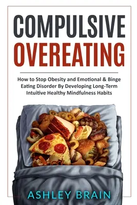 La suralimentation compulsive : Comment stopper l'obésité, les troubles émotionnels et les crises de boulimie en développant des habitudes intuitives et saines à long terme. - Compulsive Overeating: How to Stop Obesity and Emotional & Binge Eating Disorder by Developing Long-Term Intuitive Healthy Mindfulness Habits