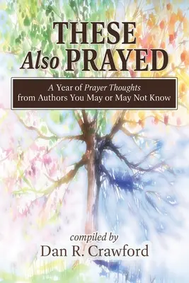 Ceux-là aussi ont prié : Une année de réflexions sur la prière de la part d'auteurs que vous connaissez peut-être ou pas - These Also Prayed: A Year of Prayer Thoughts from Authors You May or May Not Know