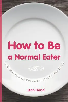 Comment être un mangeur normal : Faites enfin la paix avec la nourriture et vivez une vie sans régime - How to Be a Normal Eater: Finally Make Peace with Food and Live a Life Free From Dieting
