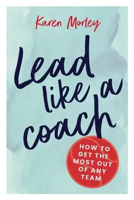 Diriger comme un coach : Comment tirer le meilleur parti de n'importe quelle équipe - Lead Like a Coach: How to get the most out of any team