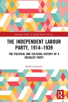 Le parti travailliste indépendant, 1914-1939 : L'histoire politique et culturelle d'un parti socialiste - The Independent Labour Party, 1914-1939: The Political and Cultural History of a Socialist Party