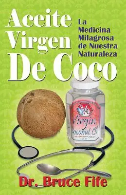 Aceite Virgen De Coco : La Medicina Milagrosa de Nuestra Naturaleza - Aceite Virgen De Coco: La Medicina Milagrosa de Nuestra Naturaleza