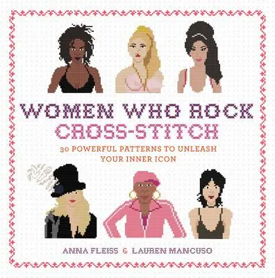 Le point de croix des femmes qui rockent : 30 motifs puissants pour libérer l'icône qui sommeille en vous - Women Who Rock Cross-Stitch: 30 Powerful Patterns to Unleash Your Inner Icon