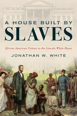 Une maison construite par des esclaves : Les visiteurs afro-américains de la Maison Blanche de Lincoln - A House Built by Slaves: African American Visitors to the Lincoln White House