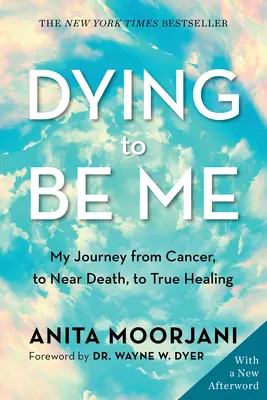 Mourir pour être moi : mon voyage du cancer à la mort imminente et à la véritable guérison - Dying to Be Me: My Journey from Cancer, to Near Death, to True Healing