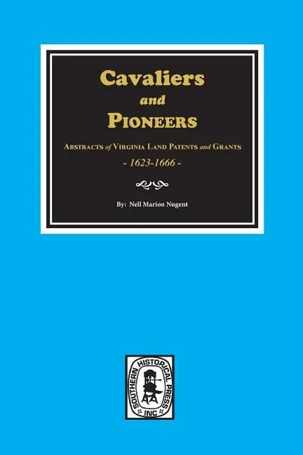 Cavaliers et pionniers : Abstracts of Virginia Land Patents and Grants, 1623-1666. - Cavaliers and Pioneers: Abstracts of Virginia Land Patents and Grants, 1623-1666.