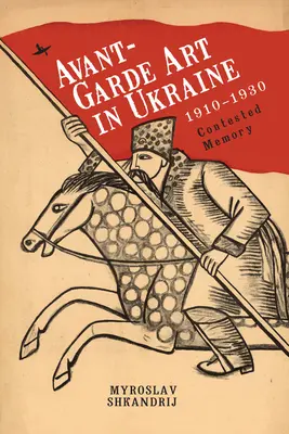 L'art d'avant-garde en Ukraine, 1910-1930 : Une mémoire contestée - Avant-Garde Art in Ukraine, 1910-1930: Contested Memory