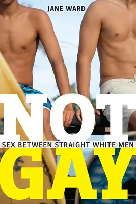 Pas gai : le sexe entre hommes blancs hétérosexuels - Not Gay: Sex Between Straight White Men