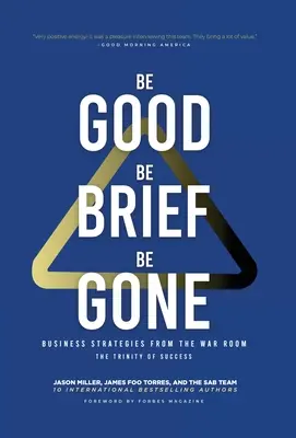 Be Good, Be Brief, Be Gone : Business Strategies From the War Room (Soyez bons, soyez brefs, partez : stratégies commerciales issues de la salle de guerre) : La trinité du succès - Be Good, Be Brief, Be Gone: Business Strategies From the War Room: The Trinity of Success