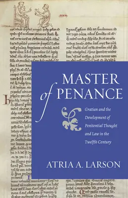 Maître de la pénitence : Gratien et le développement de la pensée et du droit pénitentiel au XIIe siècle - Master of Penance: Gratian and the Devlopment of Penitential Thought and Law in the Twelfth Century