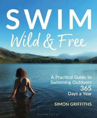 Nager librement et sauvagement : Un guide pratique pour nager en plein air 365 jours par an - Swim Wild and Free: A Practical Guide to Swimming Outdoors 365 Days a Year
