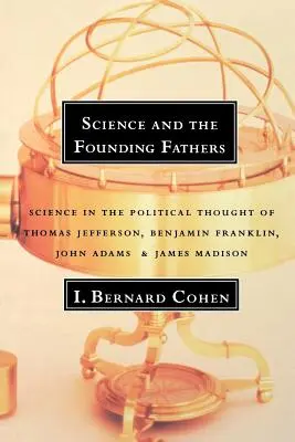 La science et les pères fondateurs : La science dans la pensée politique de Jefferson, Franklin, Adams et Madison - Science and the Founding Fathers: Science in the Political Thought of Jefferson, Franklin, Adams, and Madison