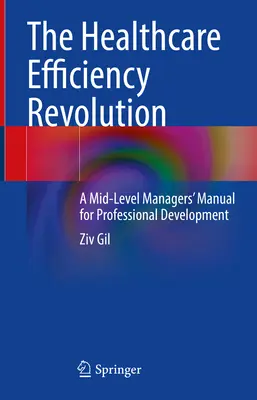 La révolution de l'efficacité des soins de santé : Manuel de développement professionnel à l'usage des cadres moyens - The Healthcare Efficiency Revolution: A Mid-Level Managers' Manual for Professional Development