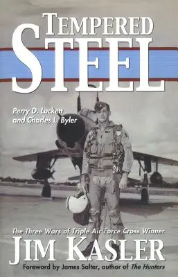 Acier trempé : Les trois guerres de Jim Kasler, triple vainqueur de la croix de l'armée de l'air - Tempered Steel: The Three Wars of Triple Air Force Cross Winner Jim Kasler