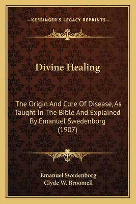 La guérison divine : L'origine et la guérison des maladies, telles qu'elles sont enseignées dans la Bible et expliquées par Emanuel Swedenborg (1907) - Divine Healing: The Origin and Cure of Disease, as Taught in the Bible and Explained by Emanuel Swedenborg (1907)