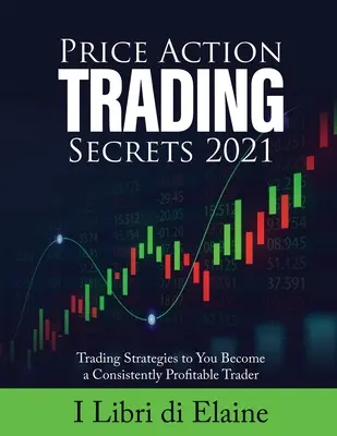 Les secrets du trading par action de prix 2021 : Stratégies de trading pour devenir un trader constamment rentable - Price Action Trading Secrets 2021: Trading Strategies to You Become a Consistently Profitable Trader