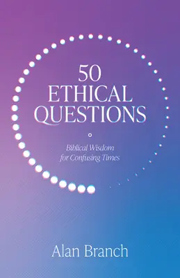 50 questions éthiques : Sagesse biblique pour une époque confuse - 50 Ethical Questions: Biblical Wisdom for Confusing Times