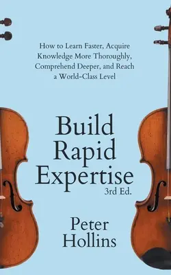 Construire une expertise rapide : Comment apprendre plus vite, acquérir des connaissances de manière plus approfondie, comprendre plus en profondeur et atteindre un niveau de classe mondiale. - Build Rapid Expertise: How to Learn Faster, Acquire Knowledge More Thoroughly, Comprehend Deeper, and Reach a World-Class Level