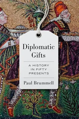 Cadeaux diplomatiques : Une histoire en cinquante cadeaux - Diplomatic Gifts: A History in Fifty Presents