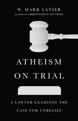 L'athéisme en procès : Un avocat examine les arguments en faveur de l'incroyance - Atheism on Trial: A Lawyer Examines the Case for Unbelief