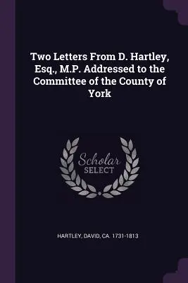 Deux lettres de D. Hartley, Esq. et M.P. adressées au comité du comté de York - Two Letters from D. Hartley, Esq., M.P. Addressed to the Committee of the County of York