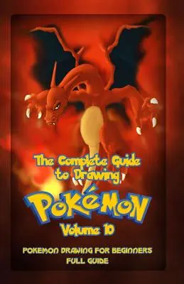 Le guide complet pour dessiner les Pokemon Volume 10 : Dessin de Pokemon pour les débutants : Guide complet Volume 10 - The Complete Guide To Drawing Pokemon Volume 10: Pokemon Drawing for Beginners: Full Guide Volume 10