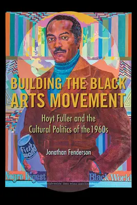 Construire le mouvement artistique noir : Hoyt Fuller et la politique culturelle des années 1960 - Building the Black Arts Movement: Hoyt Fuller and the Cultural Politics of the 1960s