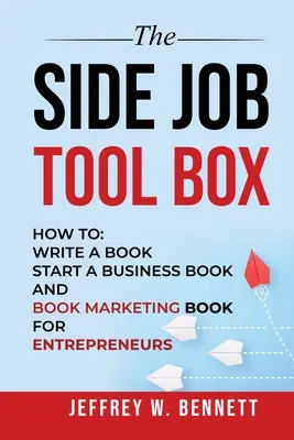 La boîte à outils du travail d'appoint - Comment : Écrire un livre, démarrer une entreprise et commercialiser un livre pour les entrepreneurs - The Side Job Toolbox - How to: Write a Book, Start a Business Book and Book Marketing Book for Entrepreneurs