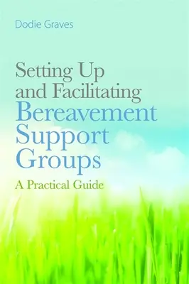 Mettre en place et animer des groupes de soutien aux personnes en deuil : Un guide pratique - Setting Up and Facilitating Bereavement Support Groups: A Practical Guide