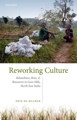 Retravailler la culture - parenté, rites et ressources dans les collines de Garo, au nord-est de l'Inde - Reworking Culture - Relatedness, Rites, and Resources in the Garo Hills, North East India